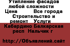 Утипление фасадов любой сложности! › Цена ­ 100 - Все города Строительство и ремонт » Услуги   . Кабардино-Балкарская респ.,Нальчик г.